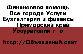 Финансовая помощь - Все города Услуги » Бухгалтерия и финансы   . Приморский край,Уссурийский г. о. 